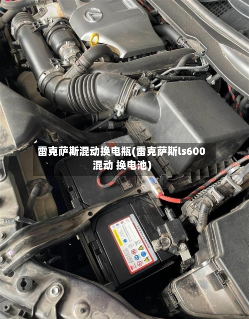 雷克萨斯混动换电瓶(雷克萨斯ls600混动 换电池)-第1张图片