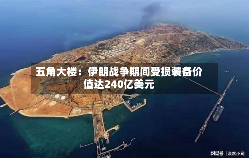 五角大楼：伊朗战争期间受损装备价值达240亿美元-第1张图片