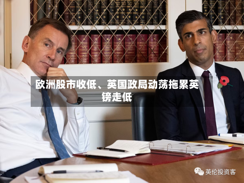 欧洲股市收低、英国政局动荡拖累英镑走低-第3张图片