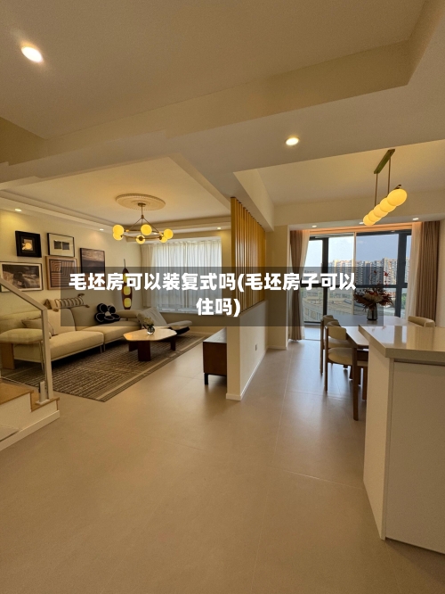 毛坯房可以装复式吗(毛坯房子可以住吗)-第1张图片