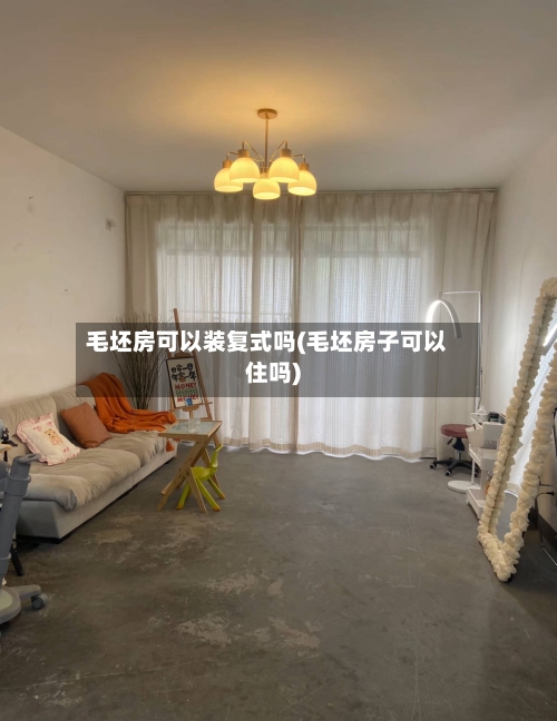 毛坯房可以装复式吗(毛坯房子可以住吗)-第2张图片