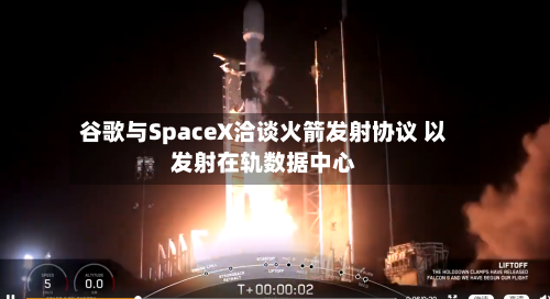 谷歌与SpaceX洽谈火箭发射协议 以发射在轨数据中心-第2张图片