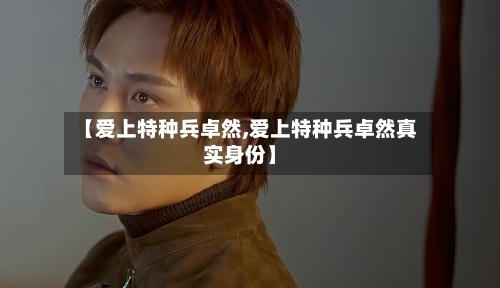 【爱上特种兵卓然,爱上特种兵卓然真实身份】-第2张图片
