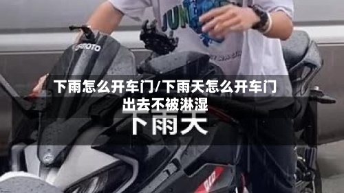 下雨怎么开车门/下雨天怎么开车门出去不被淋湿-第3张图片