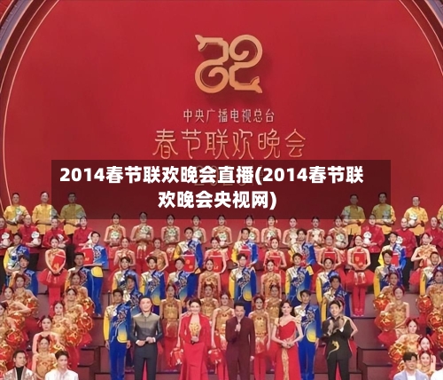2014春节联欢晚会直播(2014春节联欢晚会央视网)-第1张图片
