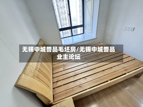 无锡中城誉品毛坯房/无锡中城誉品业主论坛-第2张图片