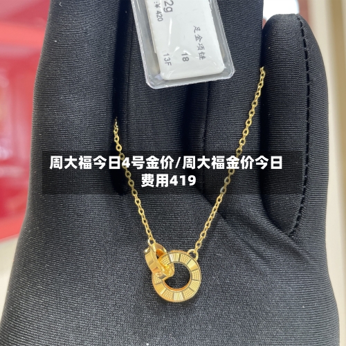 周大福今日4号金价/周大福金价今日费用419-第2张图片
