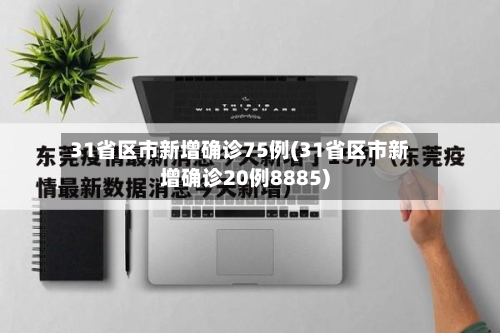 31省区市新增确诊75例(31省区市新增确诊20例8885)-第3张图片