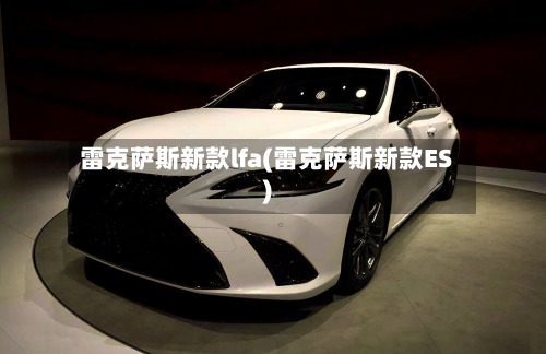 雷克萨斯新款lfa(雷克萨斯新款ES)-第1张图片