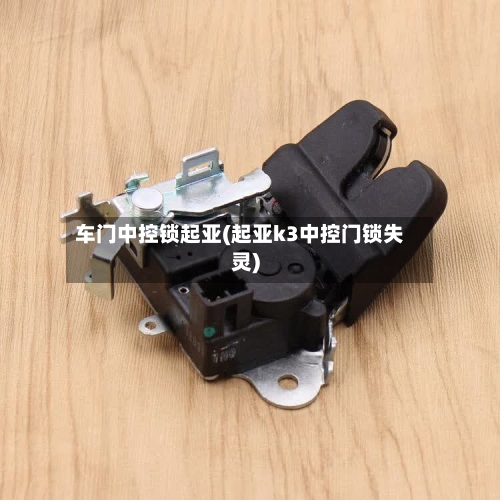 车门中控锁起亚(起亚k3中控门锁失灵)-第1张图片