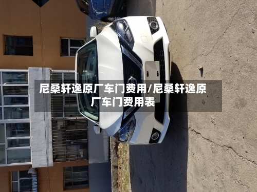 尼桑轩逸原厂车门费用/尼桑轩逸原厂车门费用表-第2张图片