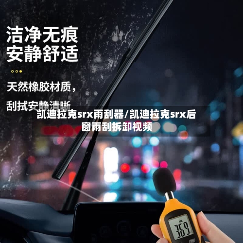 凯迪拉克srx雨刮器/凯迪拉克srx后窗雨刮拆卸视频-第3张图片