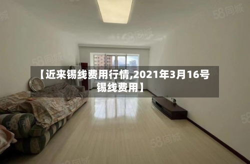【近来锡线费用行情,2021年3月16号锡线费用】-第1张图片