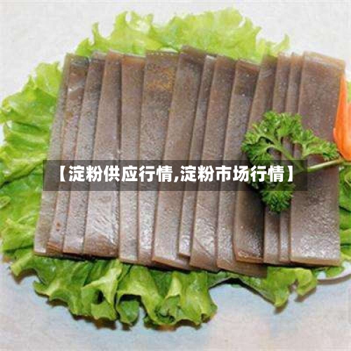 【淀粉供应行情,淀粉市场行情】-第3张图片