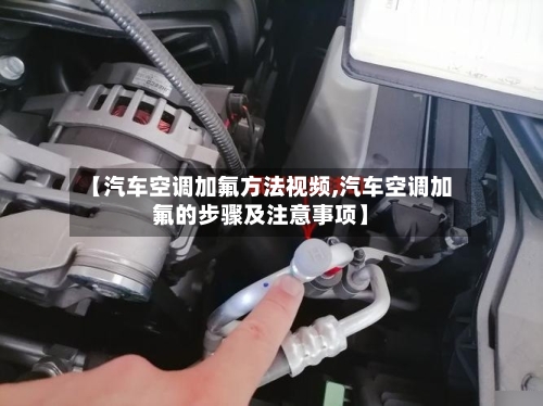 【汽车空调加氟方法视频,汽车空调加氟的步骤及注意事项】-第3张图片