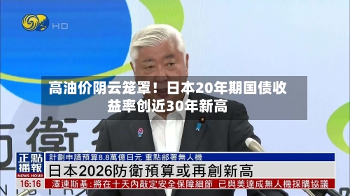 高油价阴云笼罩！日本20年期国债收益率创近30年新高-第1张图片