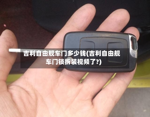 吉利自由舰车门多少钱(吉利自由舰车门锁拆装视频了?)-第3张图片