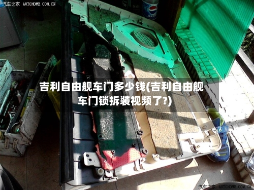 吉利自由舰车门多少钱(吉利自由舰车门锁拆装视频了?)-第1张图片