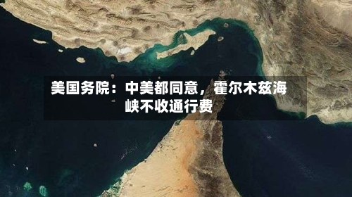 美国务院：中美都同意，霍尔木兹海峡不收通行费-第3张图片
