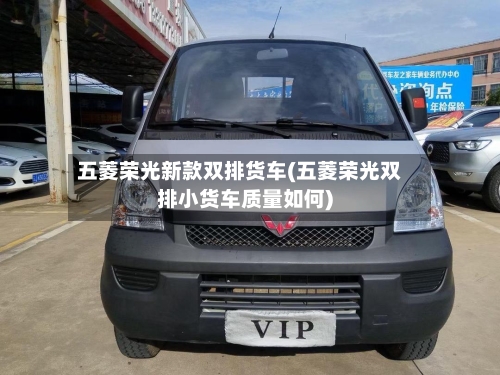五菱荣光新款双排货车(五菱荣光双排小货车质量如何)-第3张图片