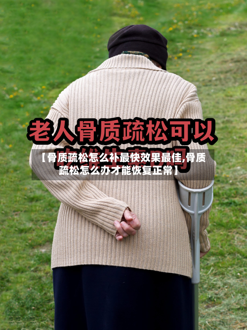 【骨质疏松怎么补最快效果最佳,骨质疏松怎么办才能恢复正常】-第2张图片