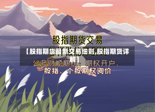 【股指期货最新交易细则,股指期货详解】-第1张图片