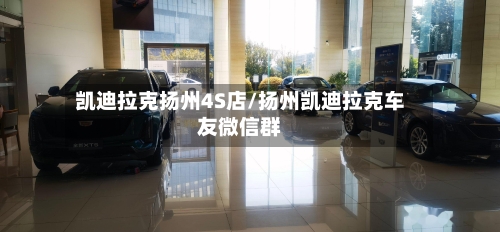 凯迪拉克扬州4S店/扬州凯迪拉克车友微信群-第2张图片