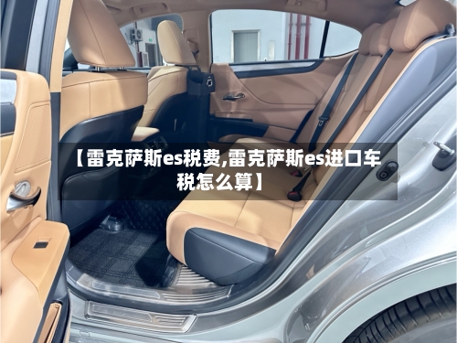 【雷克萨斯es税费,雷克萨斯es进口车税怎么算】-第1张图片