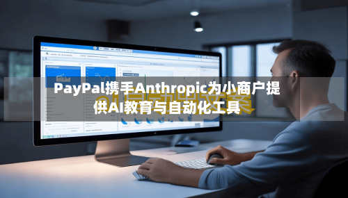 PayPal携手Anthropic为小商户提供AI教育与自动化工具-第1张图片