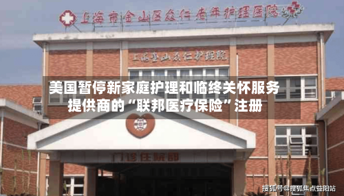 美国暂停新家庭护理和临终关怀服务提供商的“联邦医疗保险	”注册-第1张图片