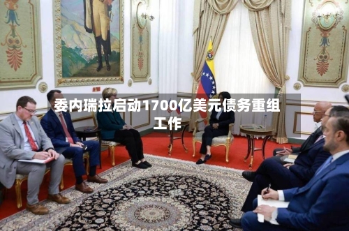 委内瑞拉启动1700亿美元债务重组工作-第2张图片