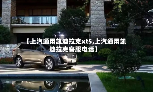 【上汽通用凯迪拉克xt5,上汽通用凯迪拉克客服电话】-第2张图片