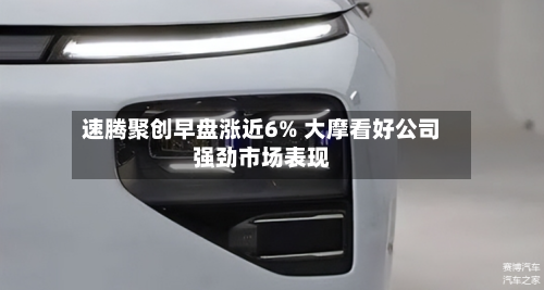 速腾聚创早盘涨近6% 大摩看好公司强劲市场表现-第2张图片