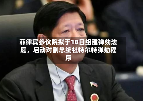 菲律宾参议院拟于18日组建弹劾法庭，启动对副总统杜特尔特弹劾程序-第1张图片