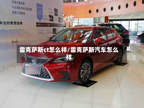 雷克萨斯ct怎么样/雷克萨斯汽车怎么样-第1张图片