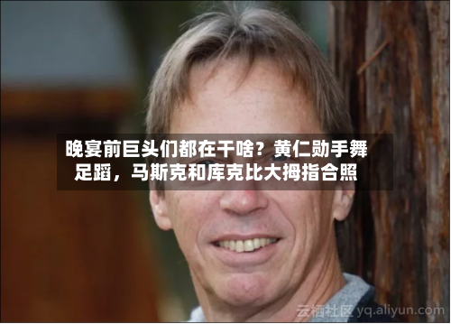 晚宴前巨头们都在干啥？黄仁勋手舞足蹈，马斯克和库克比大拇指合照-第3张图片
