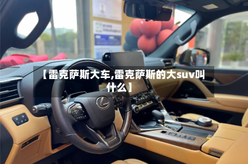 【雷克萨斯大车,雷克萨斯的大suv叫什么】-第2张图片