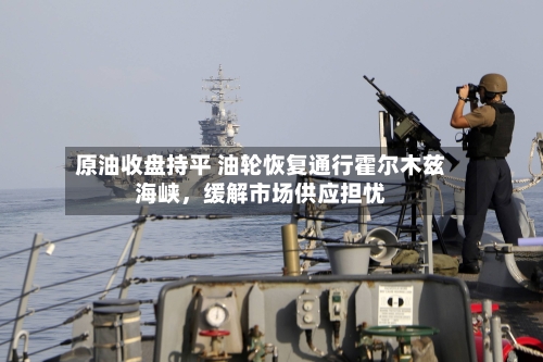 原油收盘持平 油轮恢复通行霍尔木兹海峡，缓解市场供应担忧-第1张图片