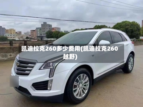 凯迪拉克260多少费用(凯迪拉克260越野)-第2张图片