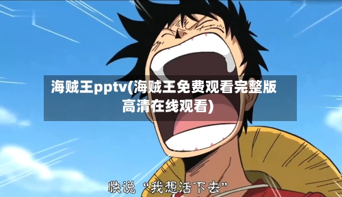 海贼王pptv(海贼王免费观看完整版高清在线观看)-第1张图片
