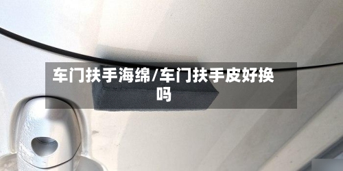 车门扶手海绵/车门扶手皮好换吗-第2张图片