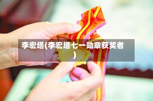 李宏塔(李宏塔七一勋章获奖者)-第2张图片