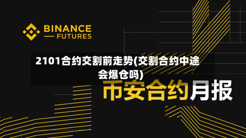 2101合约交割前走势(交割合约中途会爆仓吗)-第2张图片