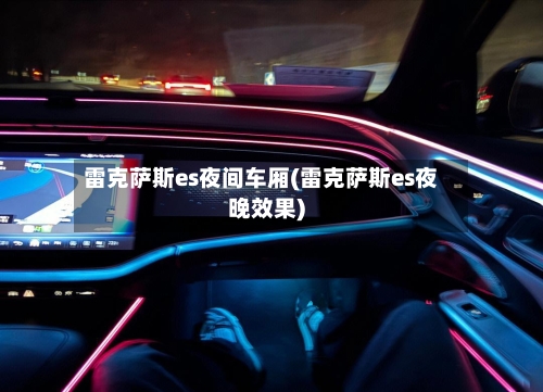 雷克萨斯es夜间车厢(雷克萨斯es夜晚效果)-第1张图片