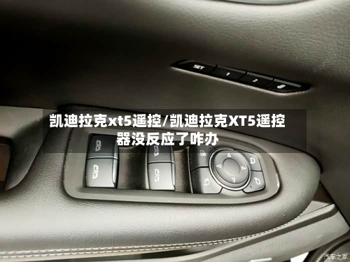凯迪拉克xt5遥控/凯迪拉克XT5遥控器没反应了咋办-第1张图片