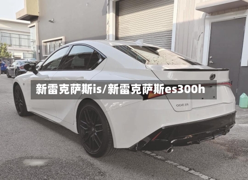 新雷克萨斯is/新雷克萨斯es300h-第1张图片