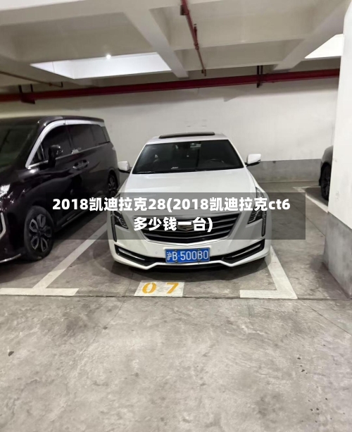 2018凯迪拉克28(2018凯迪拉克ct6多少钱一台)-第1张图片