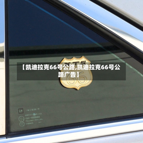 【凯迪拉克66号公路,凯迪拉克66号公路广告】-第1张图片