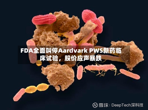 FDA全面叫停Aardvark PWS新药临床试验，股价应声暴跌-第1张图片