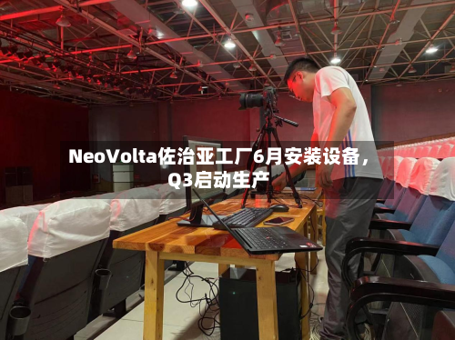 NeoVolta佐治亚工厂6月安装设备	，Q3启动生产-第1张图片